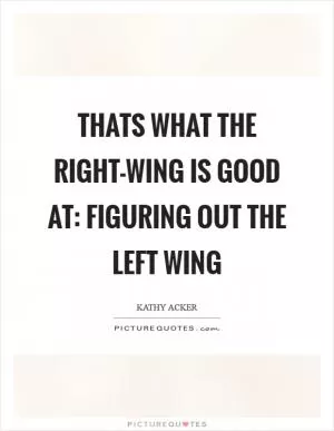 Thats what the right-wing is good at: figuring out the left wing Picture Quote #1