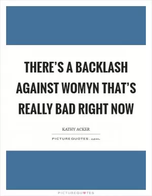 There’s a backlash against womyn that’s really bad right now Picture Quote #1