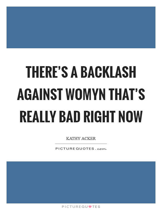 There's a backlash against womyn that's really bad right now Picture Quote #1