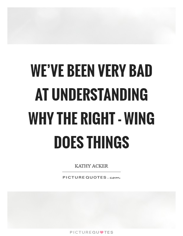 We've been very bad at understanding why the right - wing does things Picture Quote #1