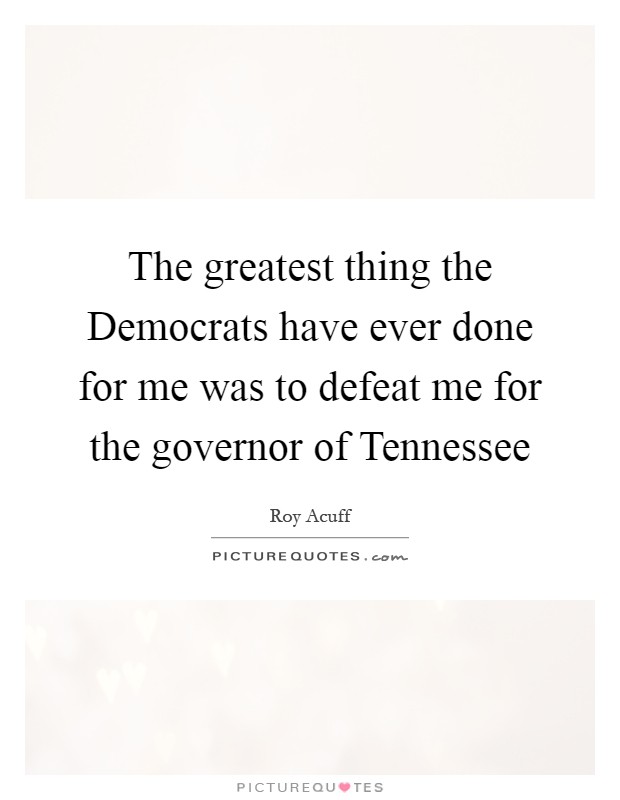 The greatest thing the Democrats have ever done for me was to defeat me for the governor of Tennessee Picture Quote #1