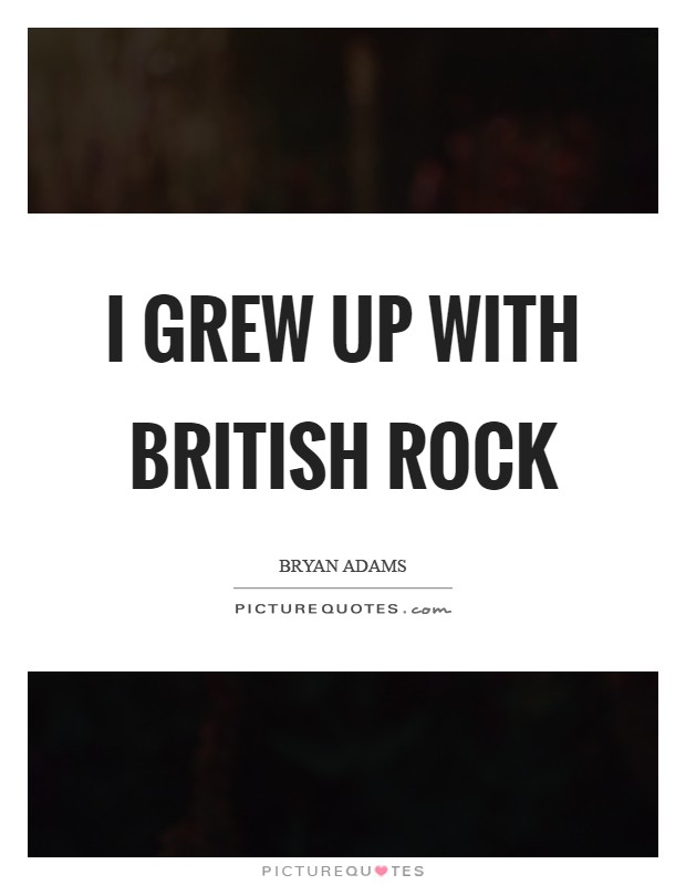 I grew up with British rock Picture Quote #1