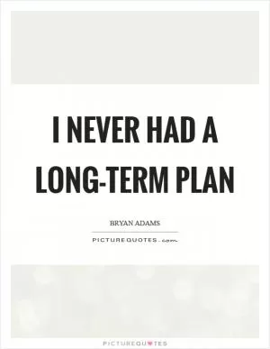 I never had a long-term plan Picture Quote #1