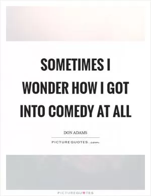 Sometimes I wonder how I got into comedy at all Picture Quote #1