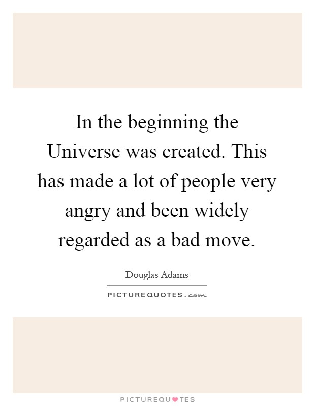 In the beginning the Universe was created. This has made a lot of people very angry and been widely regarded as a bad move Picture Quote #1