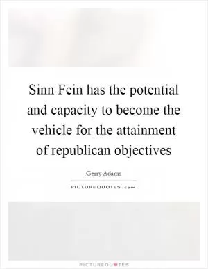 Sinn Fein has the potential and capacity to become the vehicle for the attainment of republican objectives Picture Quote #1