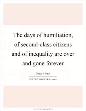 The days of humiliation, of second-class citizens and of inequality are over and gone forever Picture Quote #1
