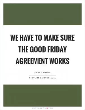 We have to make sure the Good Friday Agreement works Picture Quote #1