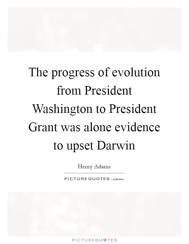 The progress of evolution from President Washington to President Grant was alone evidence to upset Darwin Picture Quote #1