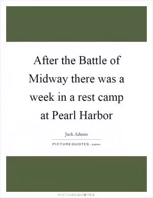 After the Battle of Midway there was a week in a rest camp at Pearl Harbor Picture Quote #1