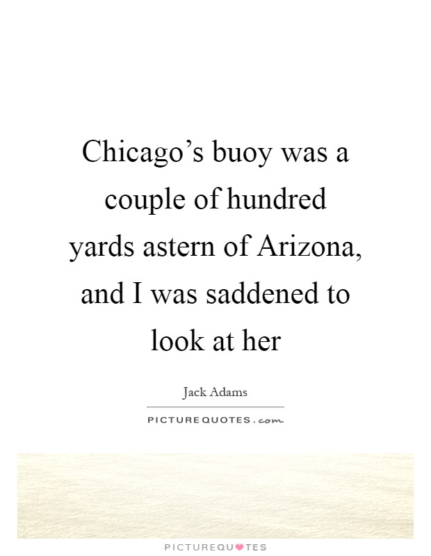 Chicago's buoy was a couple of hundred yards astern of Arizona, and I was saddened to look at her Picture Quote #1