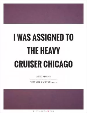 I was assigned to the heavy cruiser Chicago Picture Quote #1