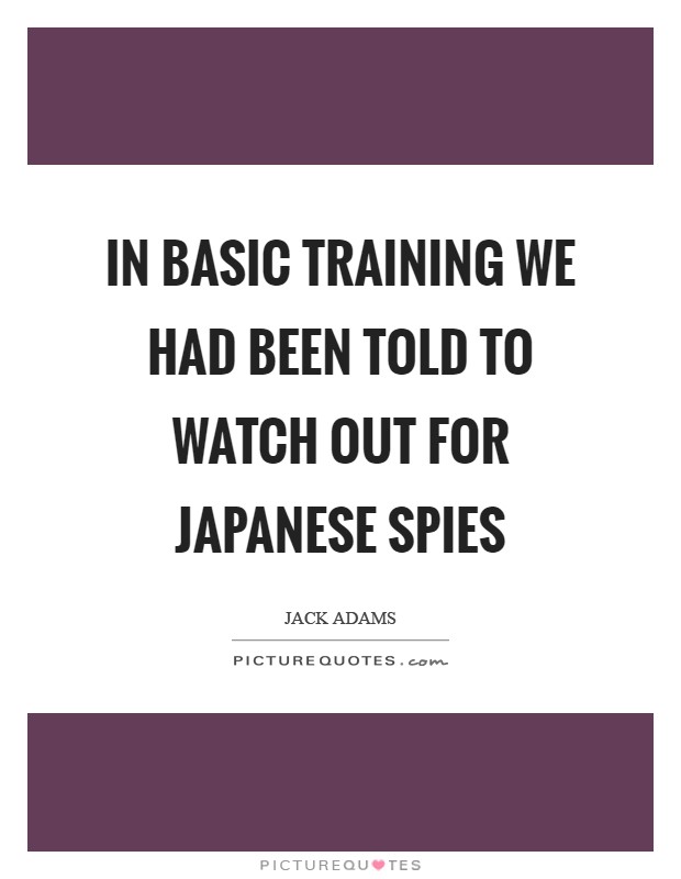 In basic training we had been told to watch out for Japanese spies Picture Quote #1