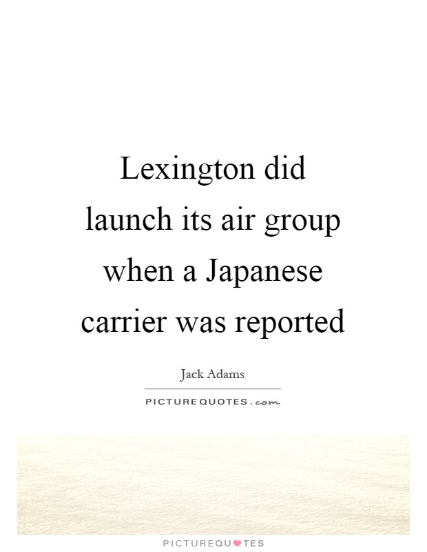 Lexington did launch its air group when a Japanese carrier was reported Picture Quote #1