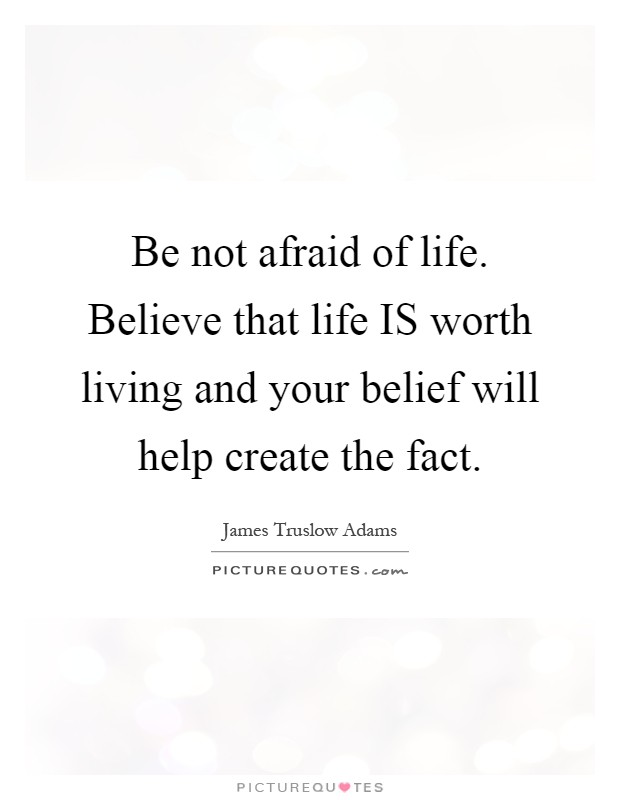 Be not afraid of life. Believe that life IS worth living and your belief will help create the fact Picture Quote #1