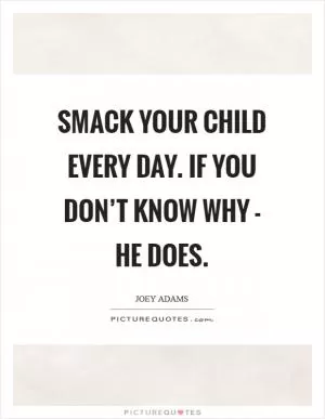 Smack your child every day. If you don’t know why - he does Picture Quote #1