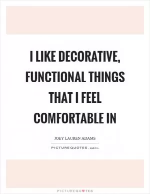 I like decorative, functional things that I feel comfortable in Picture Quote #1