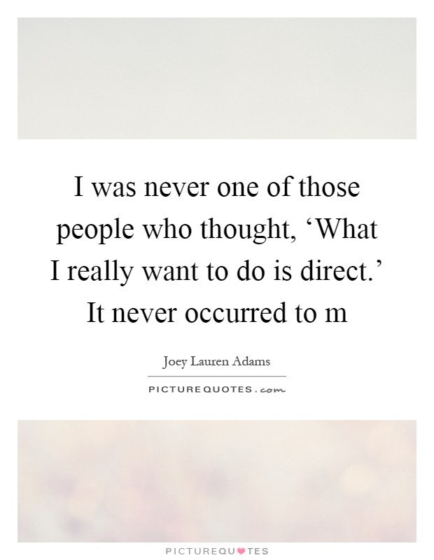 I was never one of those people who thought, ‘What I really want to do is direct.' It never occurred to m Picture Quote #1