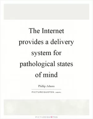 The Internet provides a delivery system for pathological states of mind Picture Quote #1