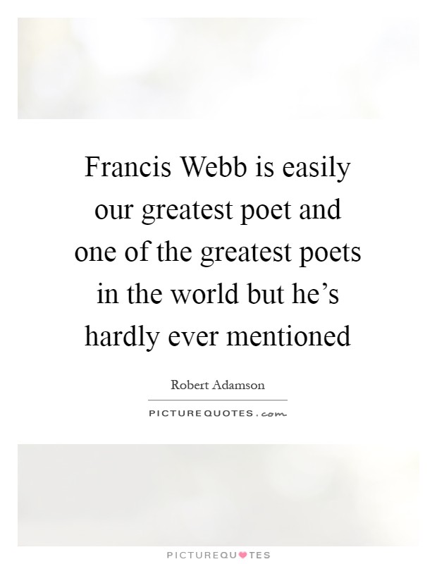 Francis Webb is easily our greatest poet and one of the greatest poets in the world but he's hardly ever mentioned Picture Quote #1
