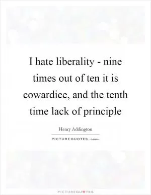 I hate liberality - nine times out of ten it is cowardice, and the tenth time lack of principle Picture Quote #1