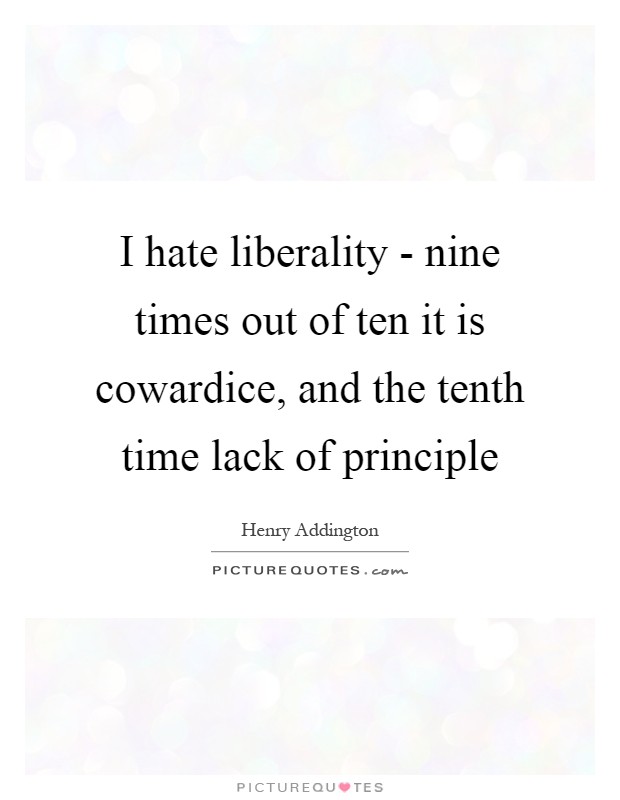 I hate liberality - nine times out of ten it is cowardice, and the tenth time lack of principle Picture Quote #1