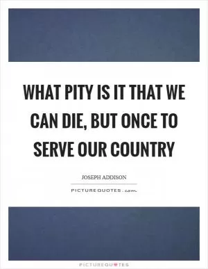 What pity is it That we can die, but once to serve our country Picture Quote #1