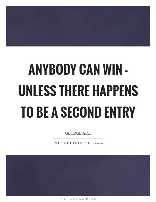 Anybody can win - unless there happens to be a second entry Picture Quote #1