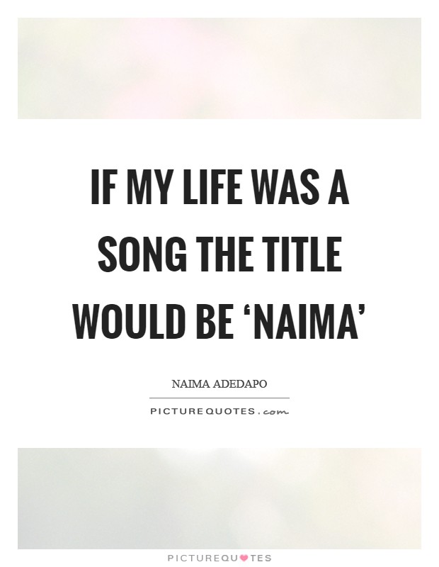 If my life was a song the title would be ‘Naima' Picture Quote #1