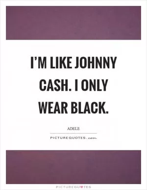 I’m like Johnny Cash. I only wear black Picture Quote #1