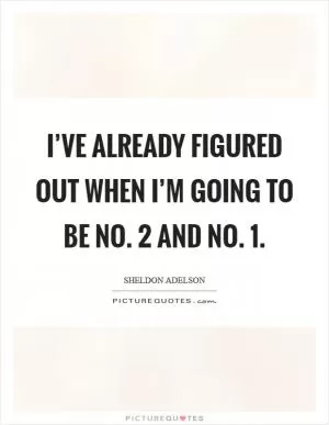 I’ve already figured out when I’m going to be No. 2 and No. 1 Picture Quote #1