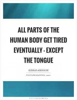 All parts of the human body get tired eventually - except the tongue Picture Quote #1