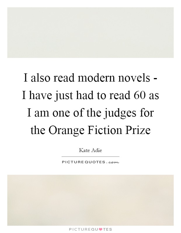 I also read modern novels - I have just had to read 60 as I am one of the judges for the Orange Fiction Prize Picture Quote #1