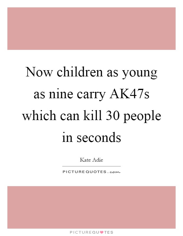 Now children as young as nine carry AK47s which can kill 30 people in seconds Picture Quote #1