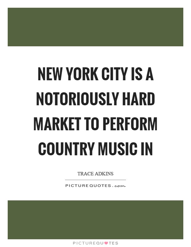 New York City is a notoriously hard market to perform country music in Picture Quote #1