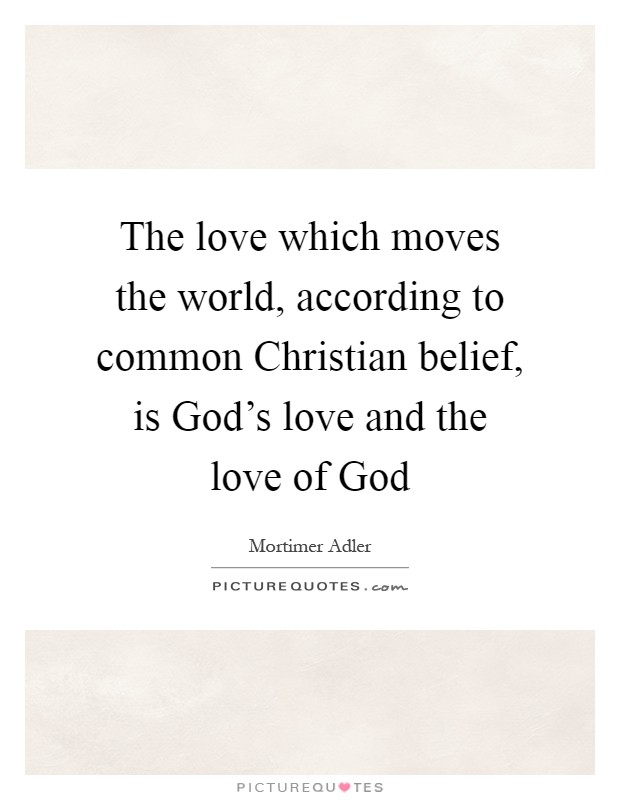 The love which moves the world, according to common Christian belief, is God's love and the love of God Picture Quote #1