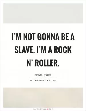 I’m not gonna be a slave. I’m a rock n’ roller Picture Quote #1