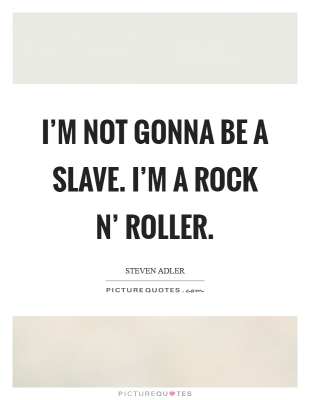 I'm not gonna be a slave. I'm a rock n' roller Picture Quote #1