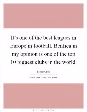 It’s one of the best leagues in Europe in football. Benfica in my opinion is one of the top 10 biggest clubs in the world Picture Quote #1