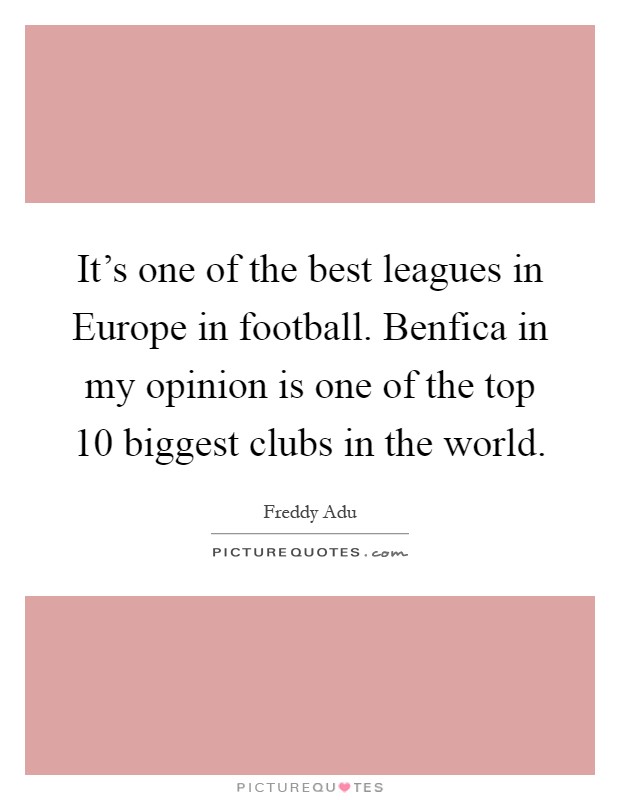 It's one of the best leagues in Europe in football. Benfica in my opinion is one of the top 10 biggest clubs in the world Picture Quote #1