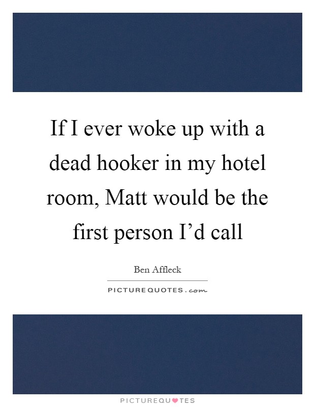 If I ever woke up with a dead hooker in my hotel room, Matt would be the first person I'd call Picture Quote #1