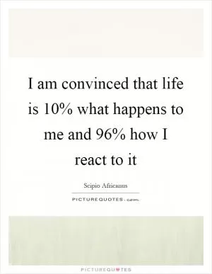I am convinced that life is 10% what happens to me and 96% how I react to it Picture Quote #1
