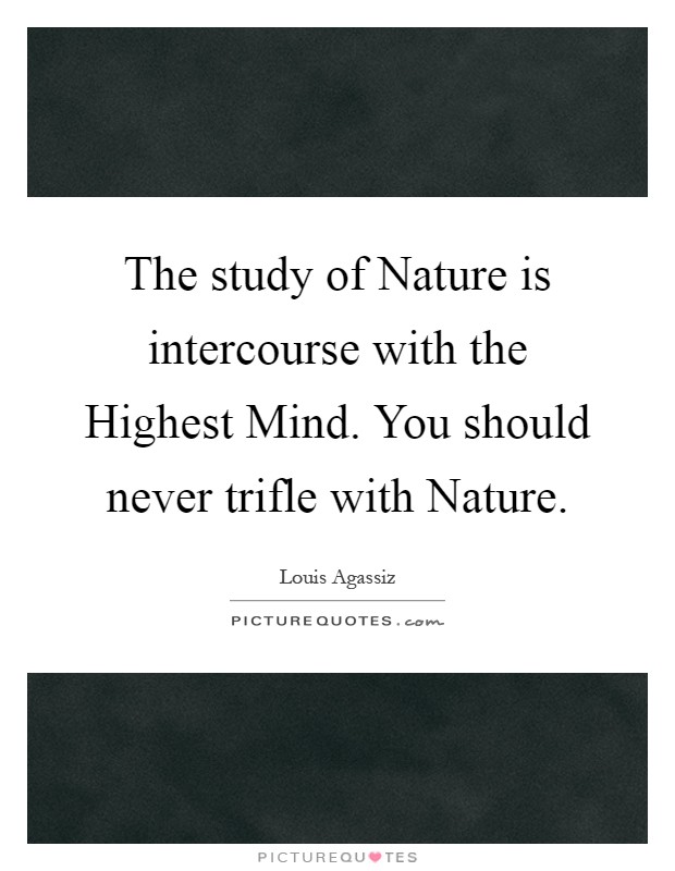 The study of Nature is intercourse with the Highest Mind. You should never trifle with Nature Picture Quote #1