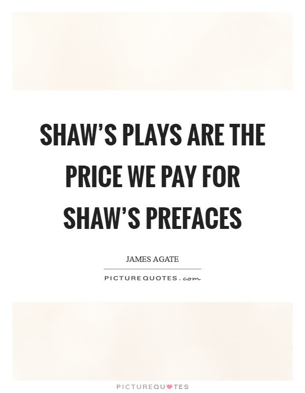 Shaw's plays are the price we pay for Shaw's prefaces Picture Quote #1