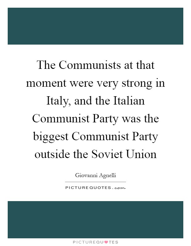 The Communists at that moment were very strong in Italy, and the Italian Communist Party was the biggest Communist Party outside the Soviet Union Picture Quote #1