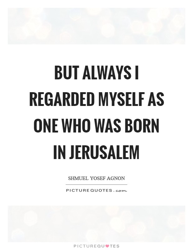 But always I regarded myself as one who was born in Jerusalem Picture Quote #1