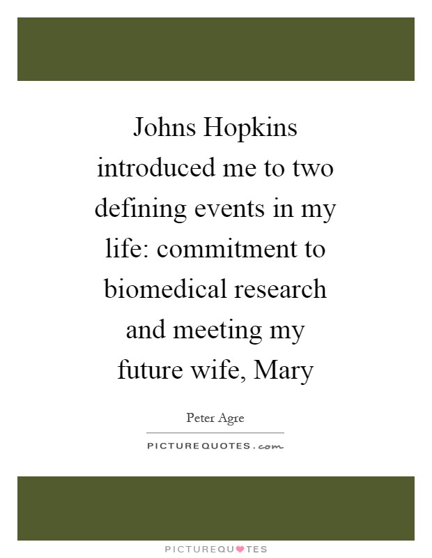 Johns Hopkins introduced me to two defining events in my life: commitment to biomedical research and meeting my future wife, Mary Picture Quote #1