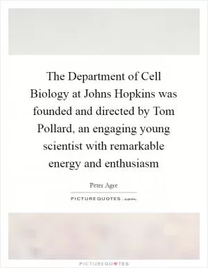 The Department of Cell Biology at Johns Hopkins was founded and directed by Tom Pollard, an engaging young scientist with remarkable energy and enthusiasm Picture Quote #1
