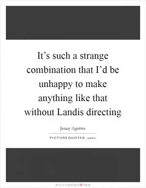 It’s such a strange combination that I’d be unhappy to make anything like that without Landis directing Picture Quote #1