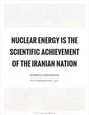 Nuclear energy is the scientific achievement of the Iranian nation Picture Quote #1
